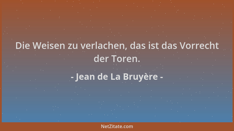 Jean de La Bruyère - Die Weisen zu verlachen, das ist das Vorrecht der Toren....
