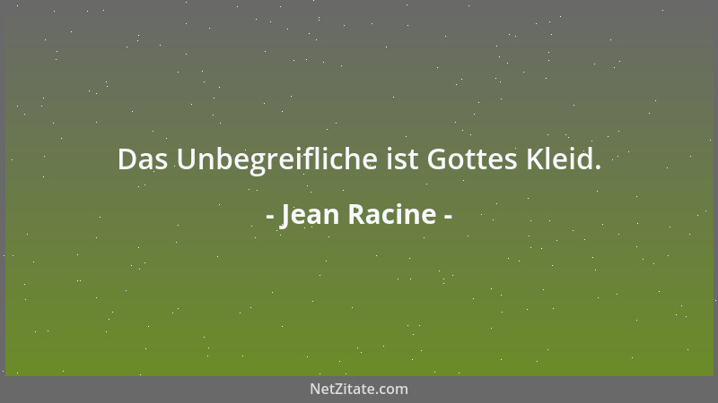 Jean Racine - Das Unbegreifliche ist Gottes Kleid....