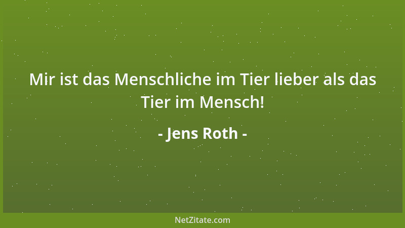 Jens Roth - Mir ist das Menschliche im Tier lieber als das Tier im Mensch!...