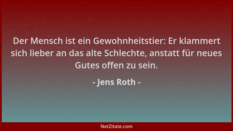 Jens Roth - Der Mensch ist ein Gewohnheitstier: Er klammert sich lieber an das alte Schlechte, anstatt für neues Gutes offe...