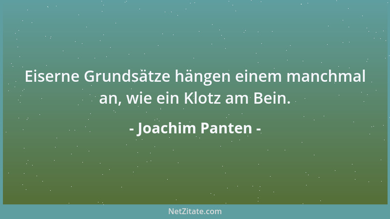 Joachim Panten - Eiserne Grundsätze hängen einem manchmal an, wie ein Klotz am Bein....