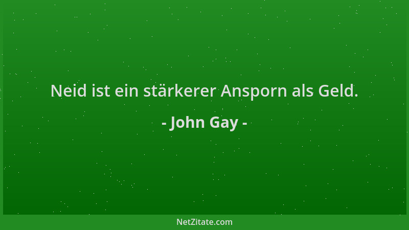 John Gay - Neid ist ein stärkerer Ansporn als Geld....