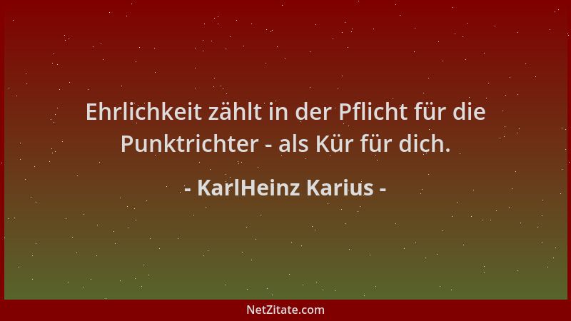 KarlHeinz Karius - Ehrlichkeit zählt in der Pflicht für die Punktrichter - als Kür für dich....