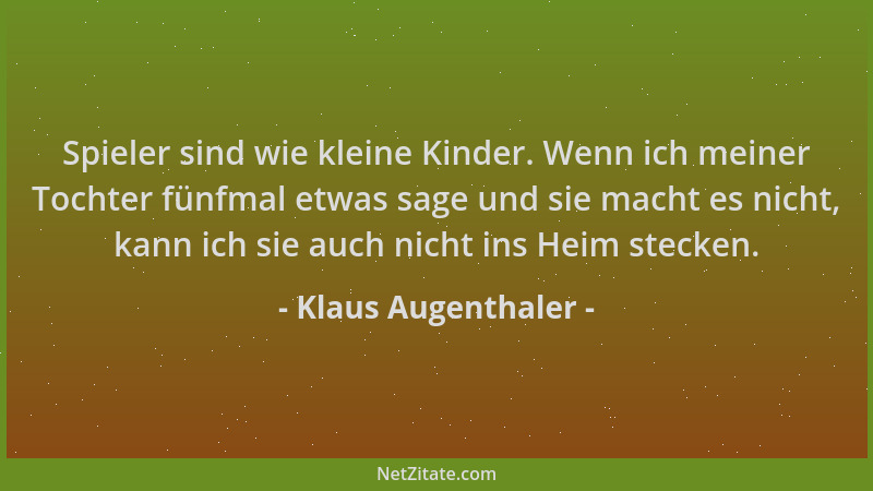 Klaus Augenthaler - Spieler sind wie kleine Kinder. Wenn ich meiner Tochter fünfmal etwas sage und sie macht es nicht, kann...