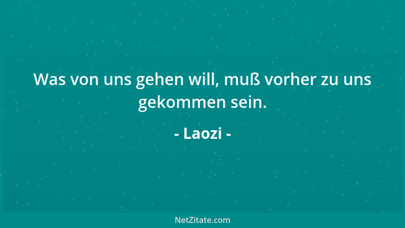 Laozi - Der Weise häuft nicht an für sich allein, je mehr er an andere denkt, desto mehr besitzt er....