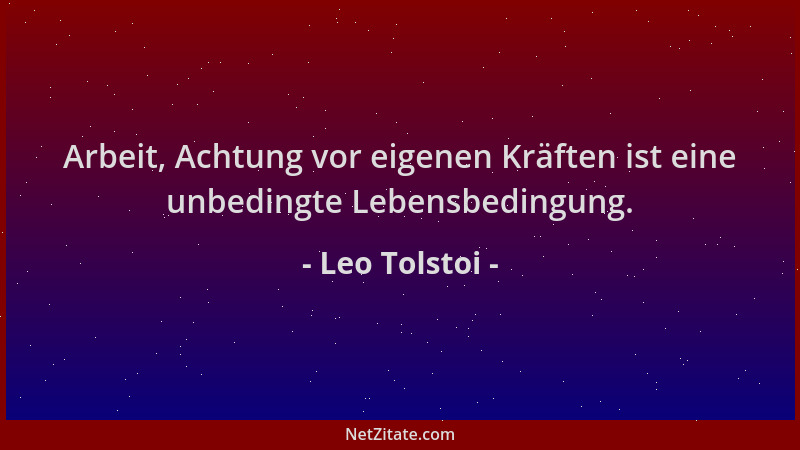 Leo Tolstoi - Arbeit, Achtung vor eigenen Kräften ist eine unbedingte Lebensbedingung....