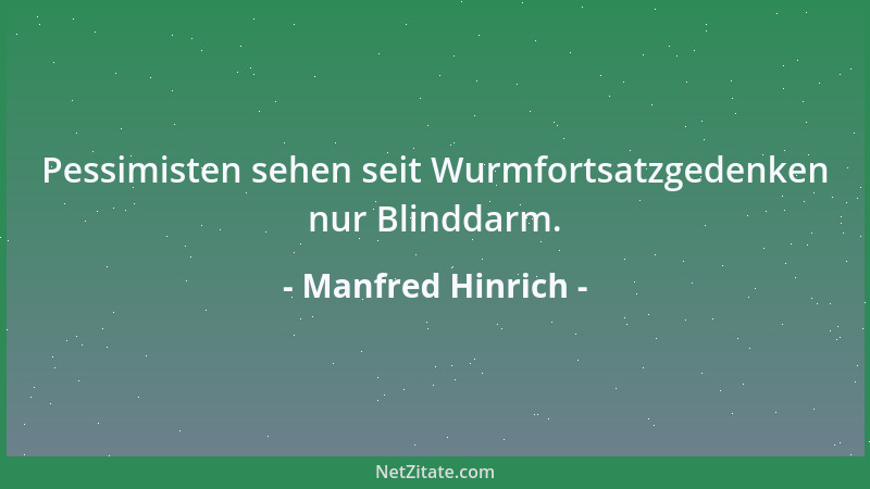 Manfred Hinrich - Pessimisten sehen seit Wurmfortsatzgedenken nur Blinddarm....