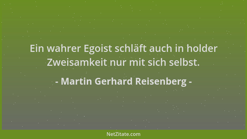 Martin Gerhard Reisenberg - Ein wahrer Egoist schläft auch in holder Zweisamkeit nur mit sich selbst....
