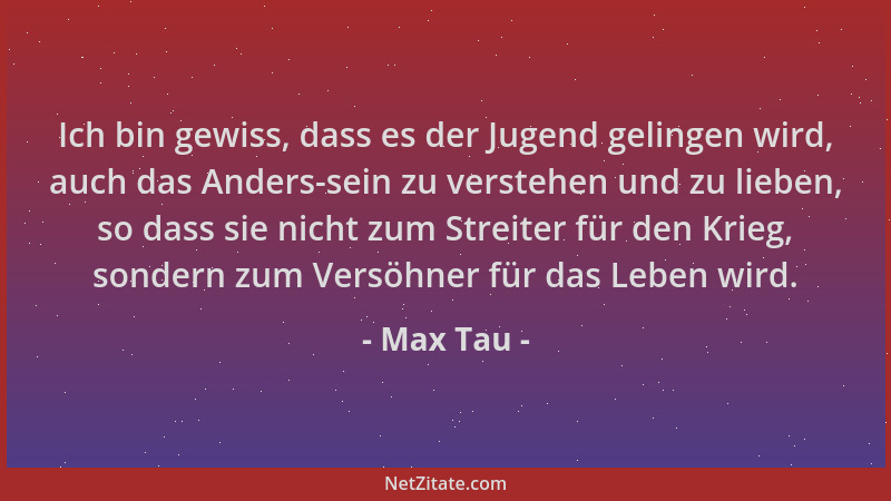 Max Tau - Ich bin gewiss, dass es der Jugend gelingen wird, auch das Anders-sein zu verstehen und zu lieben, so dass sie ni...