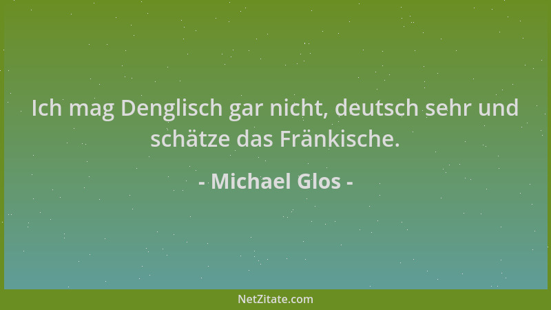 Michael Glos - Ich mag Denglisch gar nicht, deutsch sehr und schätze das Fränkische....