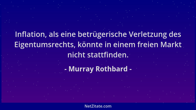 Murray Rothbard - Inflation, als eine betrügerische Verletzung des Eigentumsrechts, könnte in einem freien Markt nicht stat...