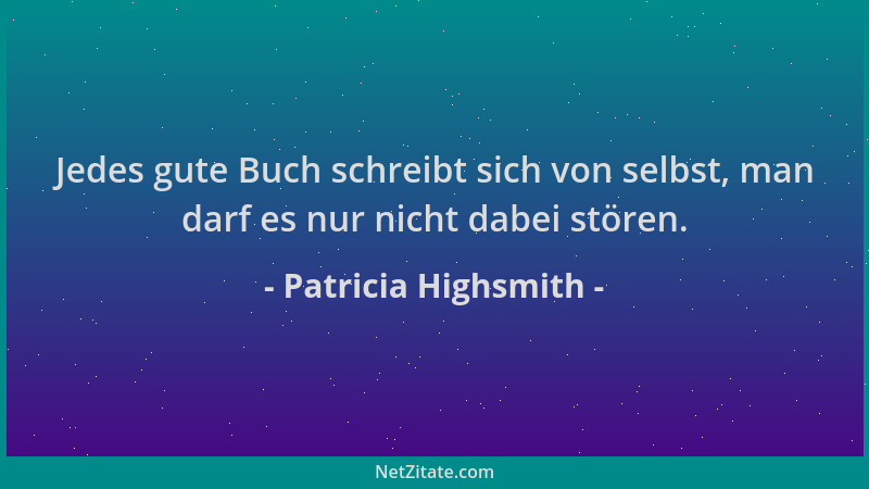 Patricia Highsmith - Jedes gute Buch schreibt sich von selbst, man darf es nur nicht dabei stören....