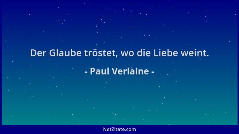 Paul Verlaine - Der Glaube tröstet, wo die Liebe weint....