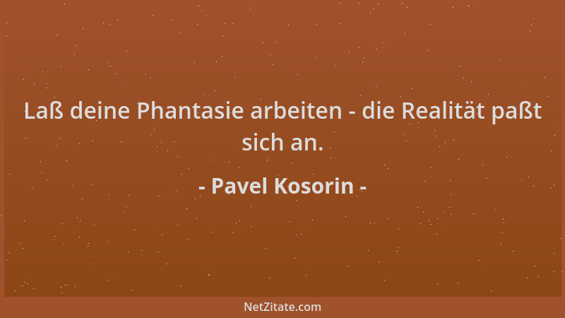 Pavel Kosorin - Laß deine Phantasie arbeiten - die Realität paßt sich an....