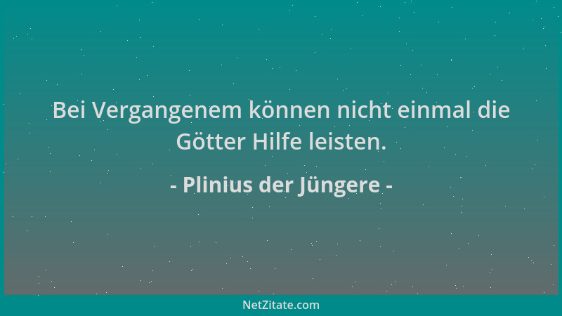 Plinius der Jüngere - Bei Vergangenem können nicht einmal die Götter Hilfe leisten....