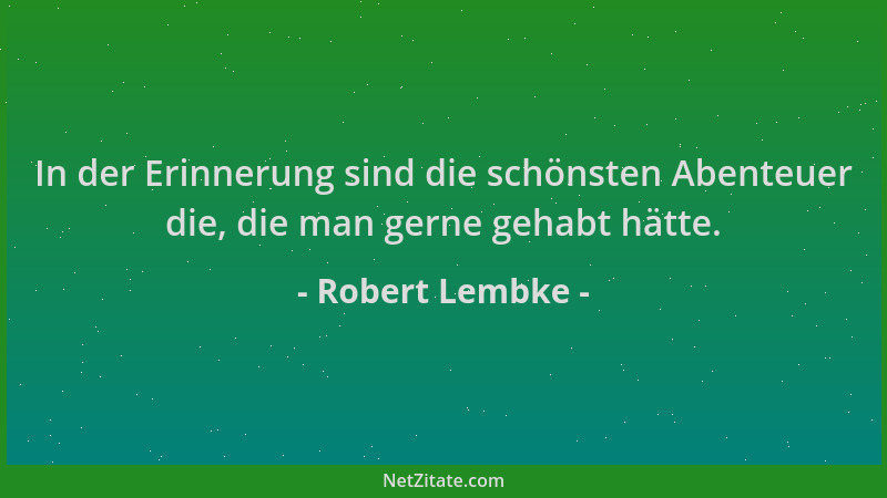 Robert Lembke - In der Erinnerung sind die schönsten Abenteuer die, die man gerne gehabt hätte....
