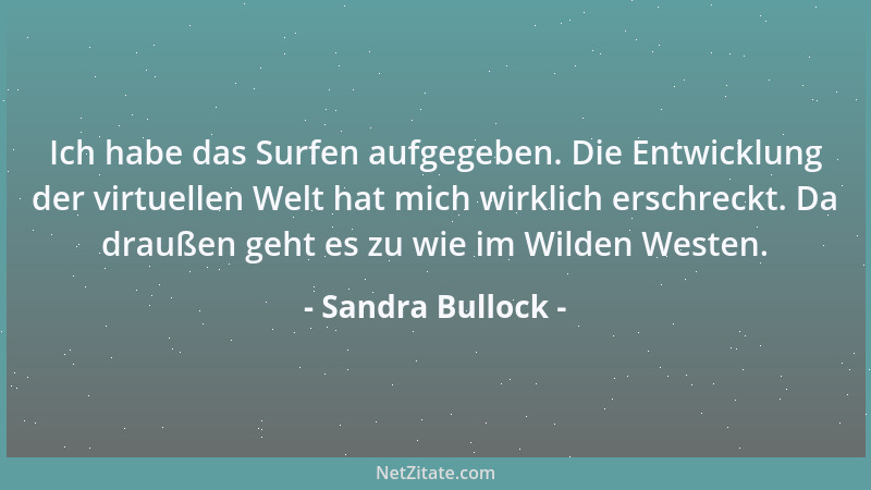 Sandra Bullock - Ich habe das Surfen aufgegeben. Die Entwicklung der virtuellen Welt hat mich wirklich erschreckt. Da drauß...