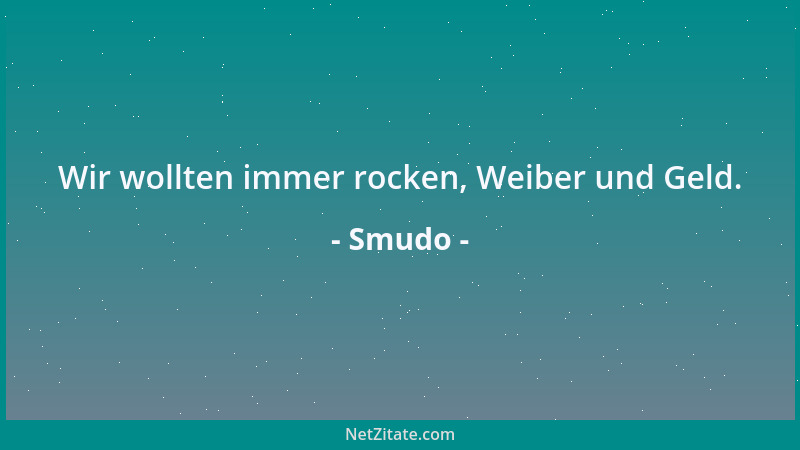 Smudo - Wir wollten immer rocken, Weiber und Geld....