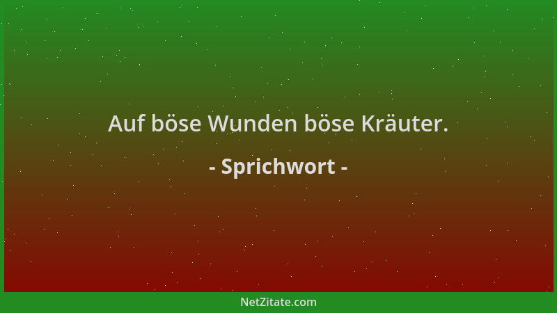 Sprichwort - Auf böse Wunden böse Kräuter....