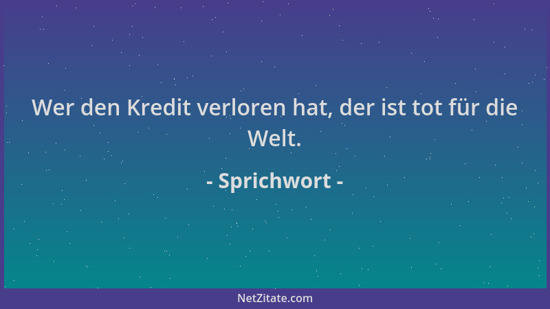 Sprichwort - Wer den Kredit verloren hat, der ist tot für die Welt....