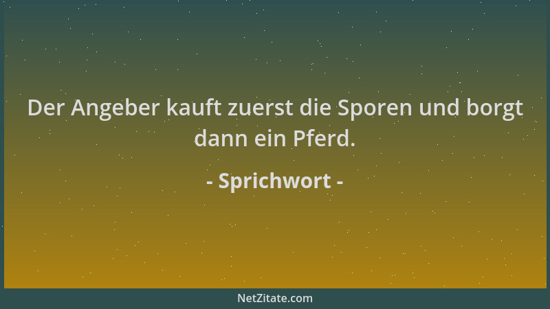 Sprichwort - Der Angeber kauft zuerst die Sporen und borgt dann ein Pferd....