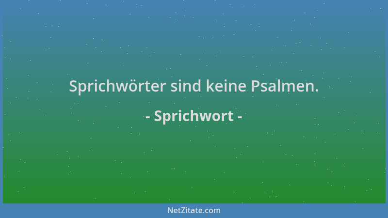 Sprichwort - Sprichwörter sind keine Psalmen....
