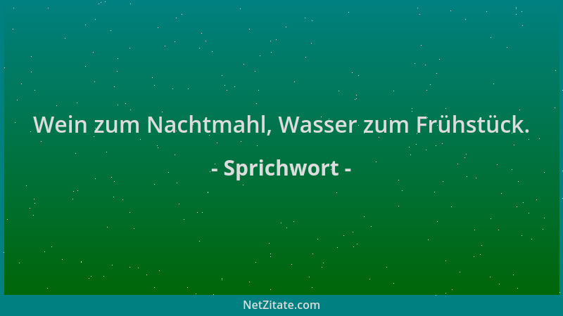 Sprichwort - Wein zum Nachtmahl, Wasser zum Frühstück....