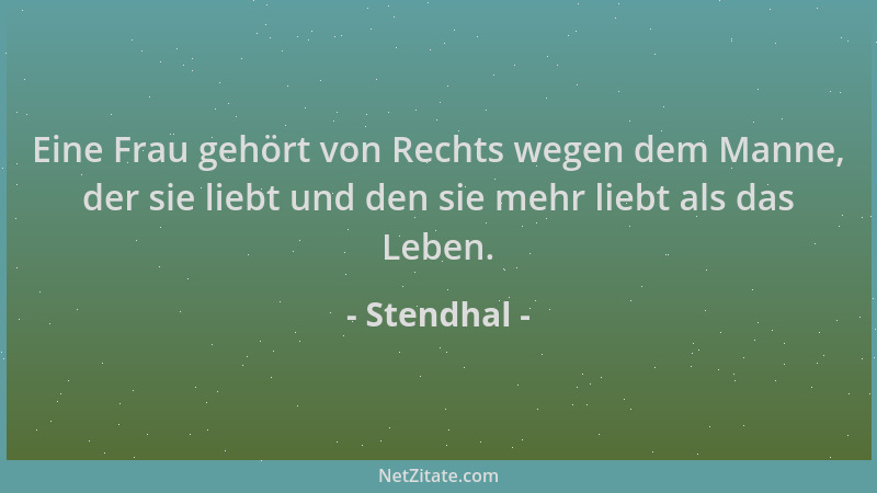 Stendhal - Eine Frau gehört von Rechts wegen dem Manne, der sie liebt und den sie mehr liebt als das Leben....