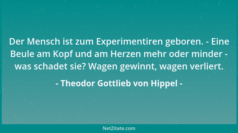 Theodor Gottlieb von Hippel - Der Mensch ist zum Experimentiren geboren. - Eine Beule am Kopf und am Herzen mehr oder minde...