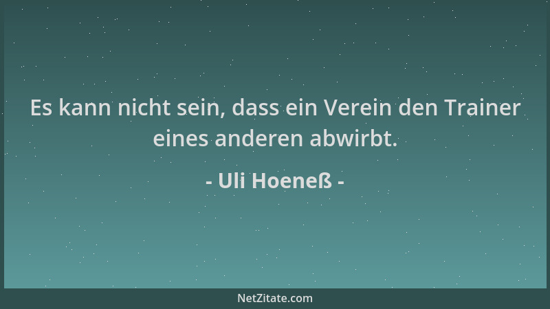 Uli Hoeneß - Es kann nicht sein, dass ein Verein den Trainer eines anderen abwirbt....