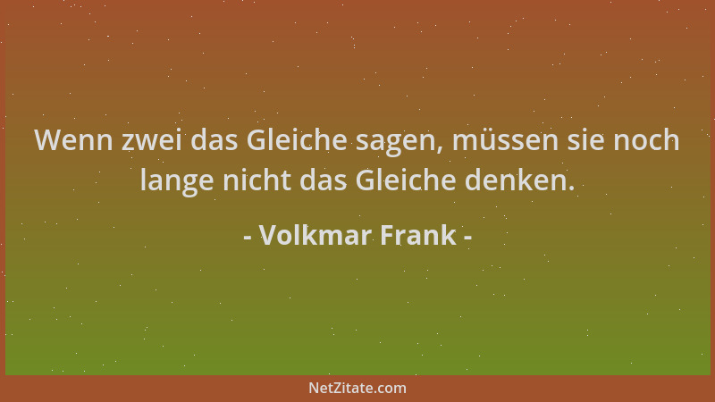 Volkmar Frank - Wenn zwei das Gleiche sagen, müssen sie noch lange nicht das Gleiche denken....