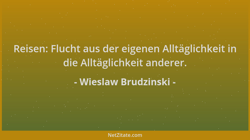 Wieslaw Brudzinski - Reisen: Flucht aus der eigenen Alltäglichkeit in die Alltäglichkeit anderer....