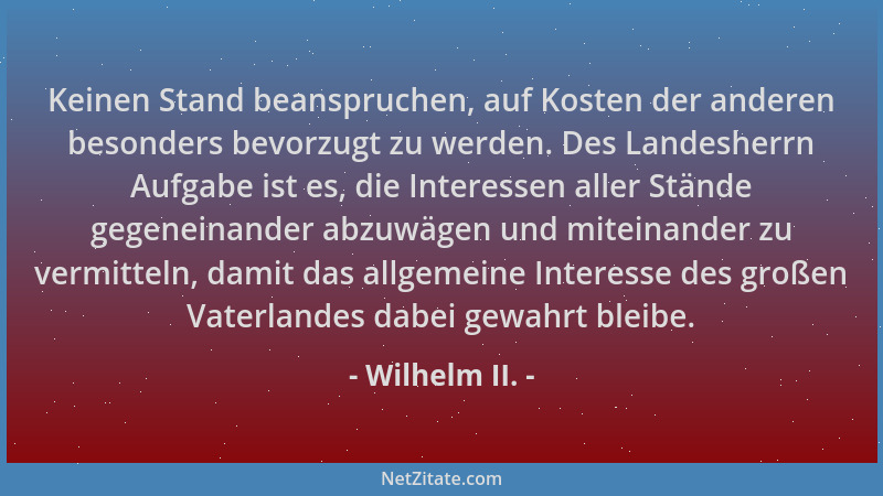 Wilhelm II. - Keinen Stand beanspruchen, auf Kosten der anderen besonders bevorzugt zu werden. Des Landesherrn Aufgabe ist...
