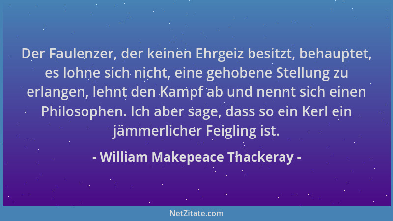 William Makepeace Thackeray - Der Faulenzer, der keinen Ehrgeiz besitzt, behauptet, es lohne sich nicht, eine gehobene Stel...