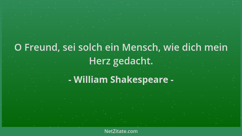 William Shakespeare - O Freund, sei solch ein Mensch, wie dich mein Herz gedacht....