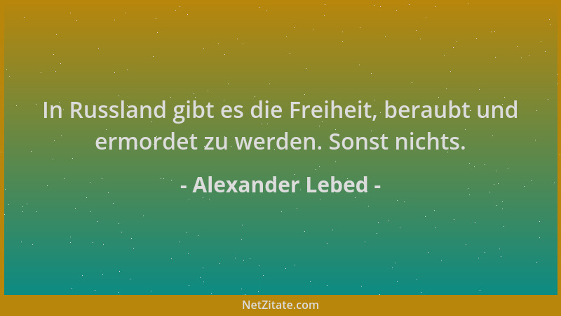 Alexander Lebed - In Russland gibt es die Freiheit, beraubt und ermordet zu werden. Sonst nichts....