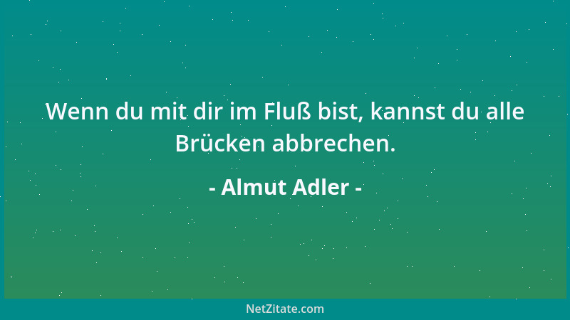 Almut Adler - Wenn du mit dir im Fluß bist, kannst du alle Brücken abbrechen....