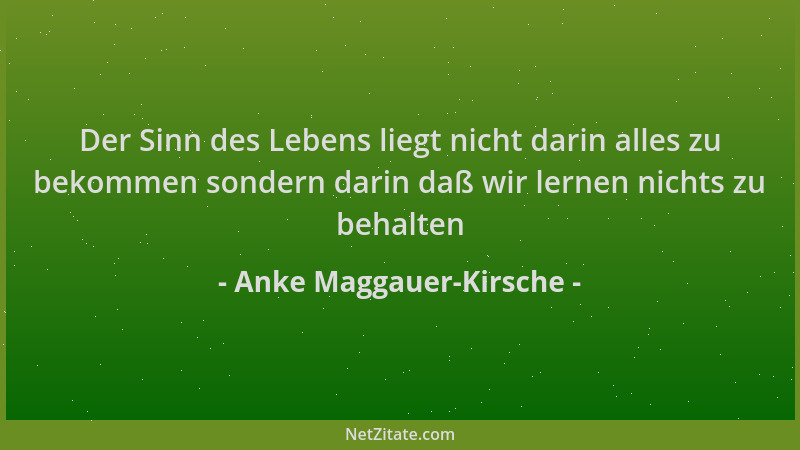Anke Maggauer-Kirsche - Der Sinn des Lebens liegt nicht darin alles zu bekommen sondern darin daß wir lernen nichts zu beha...