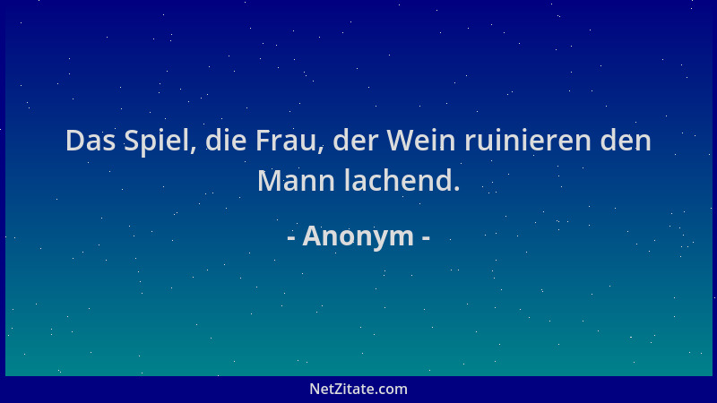 Anonym - Das Spiel, die Frau, der Wein ruinieren den Mann lachend....