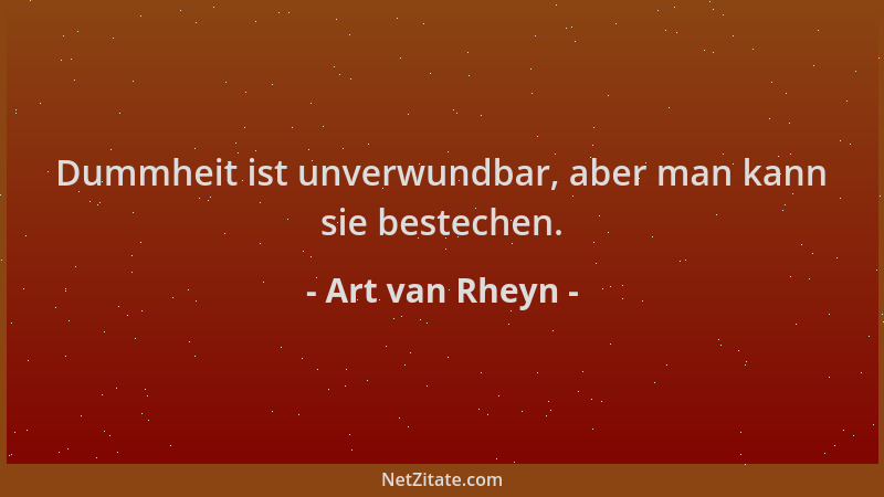 Art van Rheyn - Dummheit ist unverwundbar, aber man kann sie bestechen....