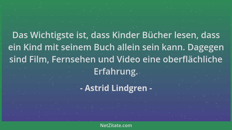 Astrid Lindgren - Das Wichtigste ist, dass Kinder Bücher lesen, dass ein Kind mit seinem Buch allein sein kann. Dagegen sin...