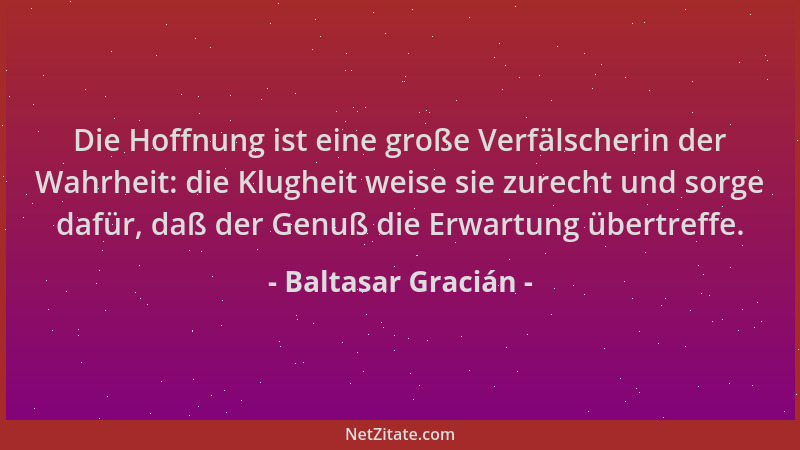 Baltasar Gracián - Die Hoffnung ist eine große Verfälscherin der Wahrheit: die Klugheit weise sie zurecht und sorge dafür,...