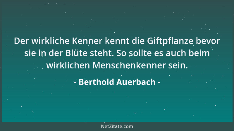 Berthold Auerbach - Der wirkliche Kenner kennt die Giftpflanze bevor sie in der Blüte steht. So sollte es auch beim wirklic...
