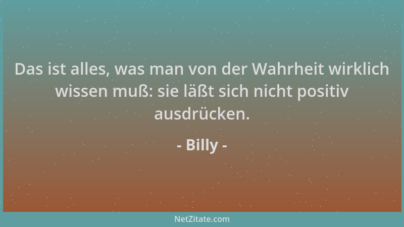 Billy - Das ist alles, was man von der Wahrheit wirklich wissen muß: sie läßt sich nicht positiv ausdrücken....