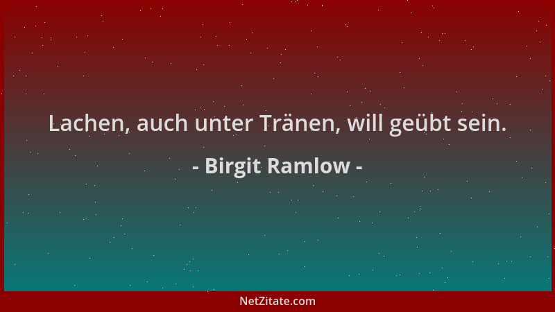 Birgit Ramlow - Lachen, auch unter Tränen, will geübt sein....