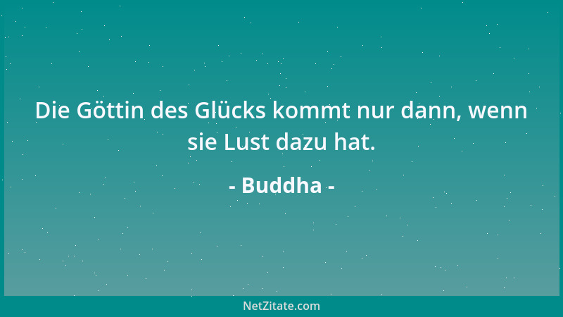 Buddha - Die Göttin des Glücks kommt nur dann, wenn sie Lust dazu hat....