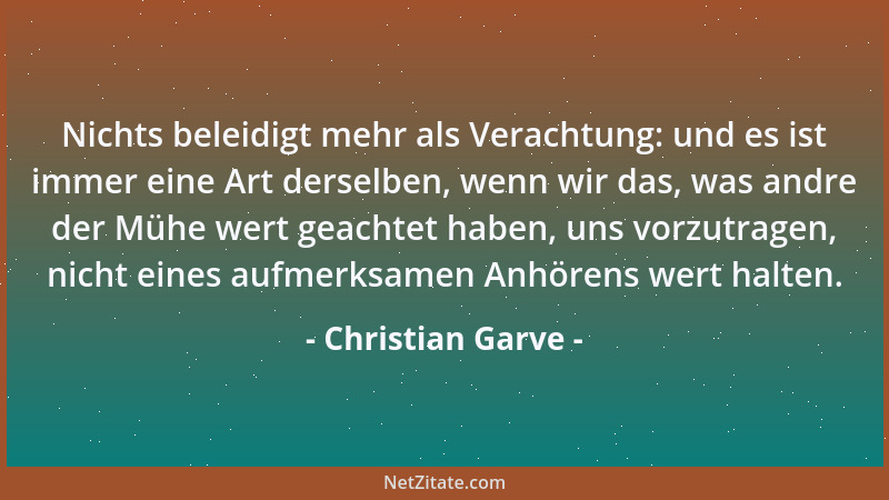 Christian Garve - Nichts beleidigt mehr als Verachtung: und es ist immer eine Art derselben, wenn wir das, was andre der Mü...