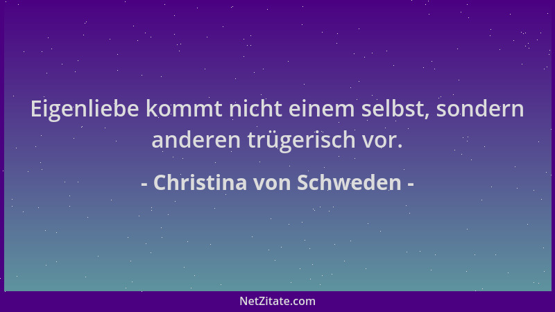 Christina von Schweden - Eigenliebe kommt nicht einem selbst, sondern anderen trügerisch vor....