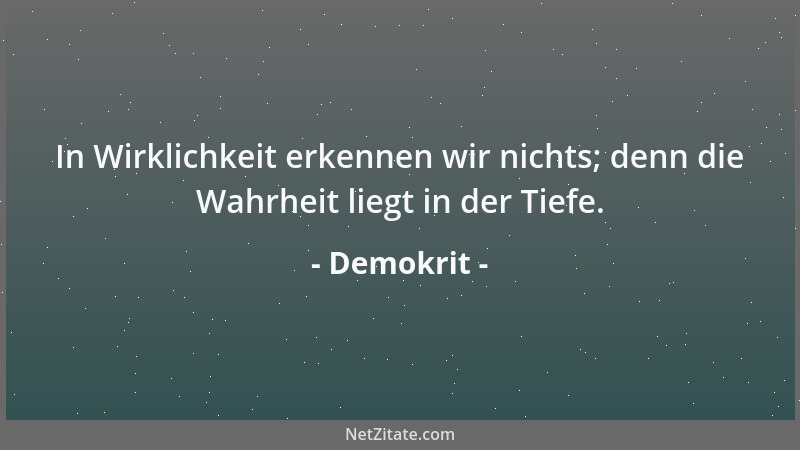 Demokrit - In Wirklichkeit erkennen wir nichts; denn die Wahrheit liegt in der Tiefe....