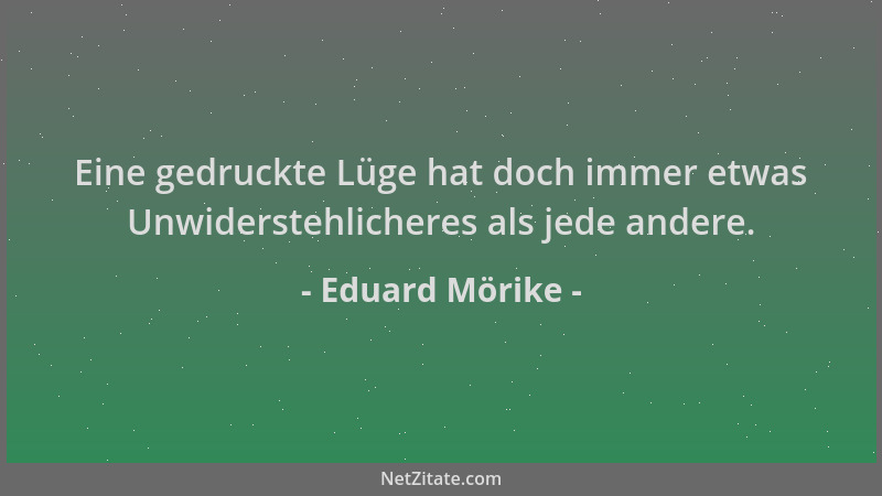 Eduard Mörike - Eine gedruckte Lüge hat doch immer etwas Unwiderstehlicheres als jede andere....